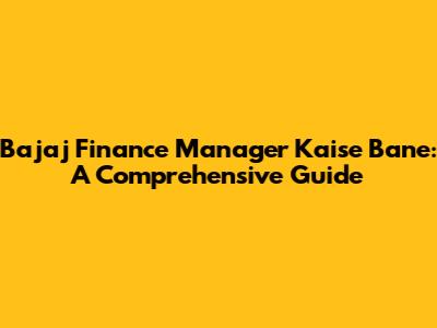 Bajaj Finance Manager Kaise Bane: A Comprehensive Guide