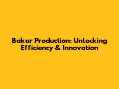 Bakar Production: Unlocking Efficiency & Innovation