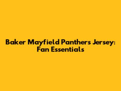 Baker Mayfield Panthers Jersey: Fan Essentials