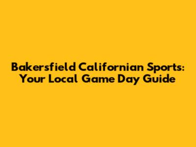 Bakersfield Californian Sports: Your Local Game Day Guide