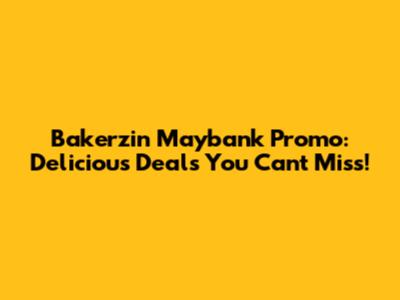 Bakerzin Maybank Promo: Delicious Deals You Can't Miss!
