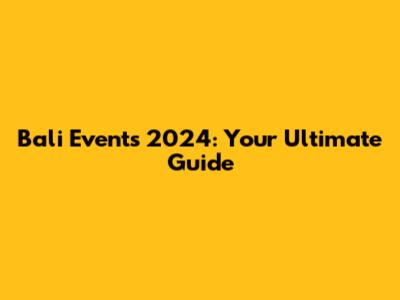 Bali Events 2024: Your Ultimate Guide