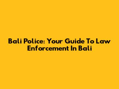 Bali Police: Your Guide To Law Enforcement In Bali