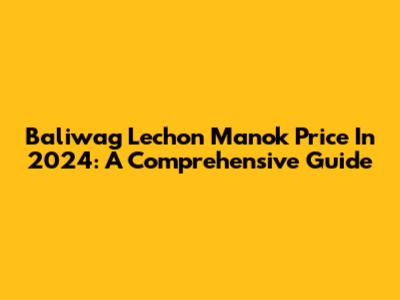 Baliwag Lechon Manok Price In 2024: A Comprehensive Guide