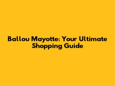 Ballou Mayotte: Your Ultimate Shopping Guide