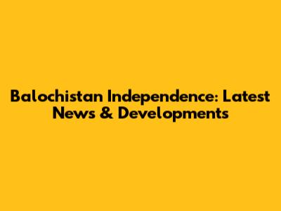 Balochistan Independence: Latest News & Developments