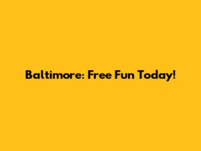 Baltimore: Free Fun Today!