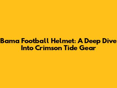 Bama Football Helmet: A Deep Dive Into Crimson Tide Gear