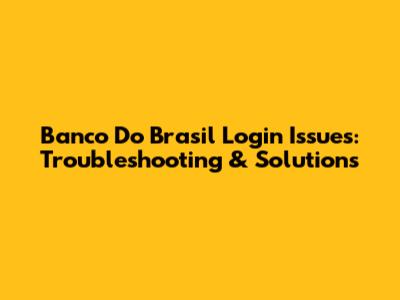 Banco Do Brasil Login Issues: Troubleshooting & Solutions