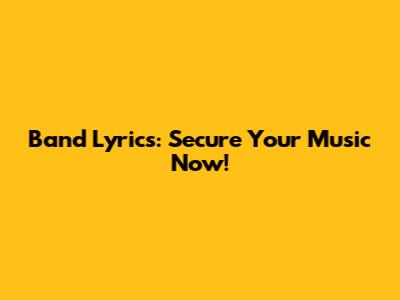 Band Lyrics: Secure Your Music Now!