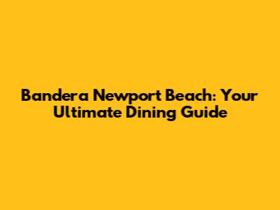 Bandera Newport Beach: Your Ultimate Dining Guide