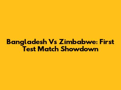 Bangladesh Vs Zimbabwe: First Test Match Showdown