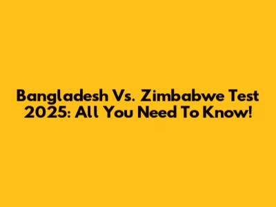 Bangladesh Vs. Zimbabwe Test 2025: All You Need To Know!