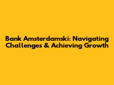 Bank Amsterdamski: Navigating Challenges & Achieving Growth