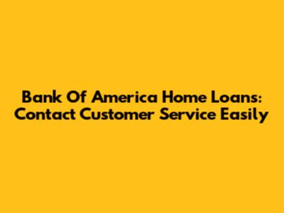 Bank Of America Home Loans: Contact Customer Service Easily