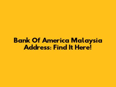 Bank Of America Malaysia Address: Find It Here!
