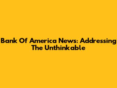 Bank Of America News: Addressing The Unthinkable