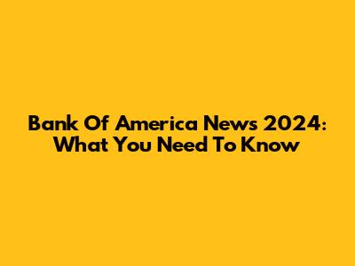 Bank Of America News 2024: What You Need To Know