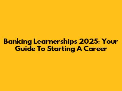 Banking Learnerships 2025: Your Guide To Starting A Career
