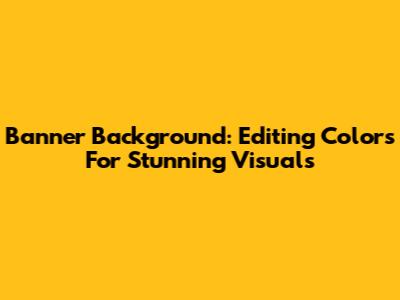 Banner Background: Editing Colors For Stunning Visuals