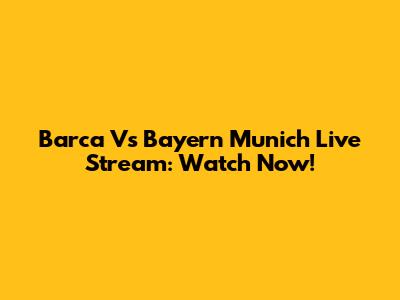Barca Vs Bayern Munich Live Stream: Watch Now!