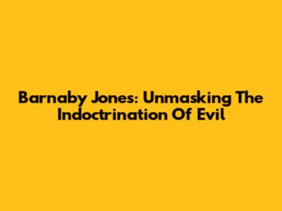 Barnaby Jones: Unmasking The Indoctrination Of Evil
