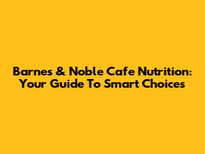 Barnes & Noble Cafe Nutrition: Your Guide To Smart Choices