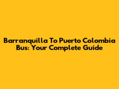 Barranquilla To Puerto Colombia Bus: Your Complete Guide
