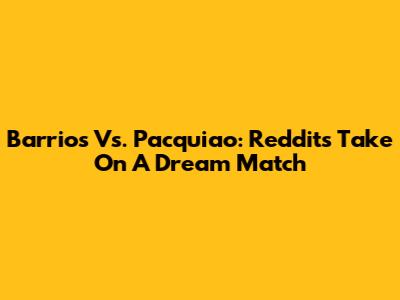Barrios Vs. Pacquiao: Reddit's Take On A Dream Match