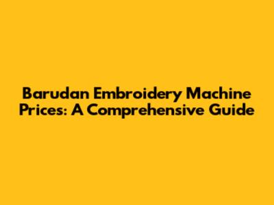 Barudan Embroidery Machine Prices: A Comprehensive Guide