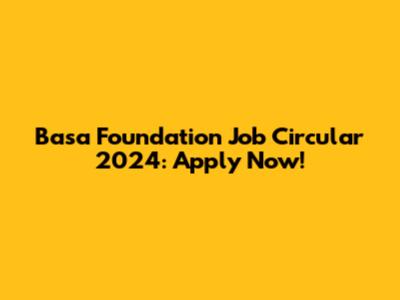 Basa Foundation Job Circular 2024: Apply Now!