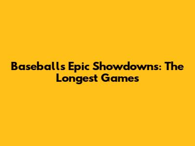 Baseball's Epic Showdowns: The Longest Games