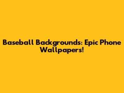 Baseball Backgrounds: Epic Phone Wallpapers!