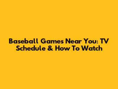 Baseball Games Near You: TV Schedule & How To Watch