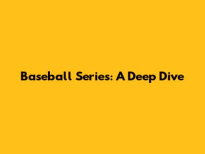 Baseball Series: A Deep Dive