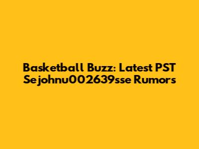 Basketball Buzz: Latest PST Sejohnu002639sse Rumors