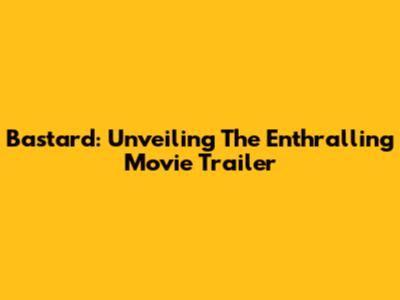 Bastard: Unveiling The Enthralling Movie Trailer