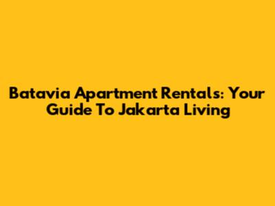Batavia Apartment Rentals: Your Guide To Jakarta Living