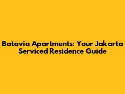 Batavia Apartments: Your Jakarta Serviced Residence Guide