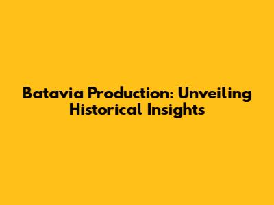 Batavia Production: Unveiling Historical Insights