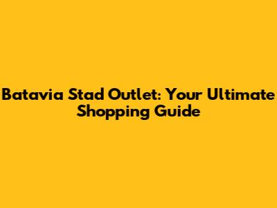 Batavia Stad Outlet: Your Ultimate Shopping Guide