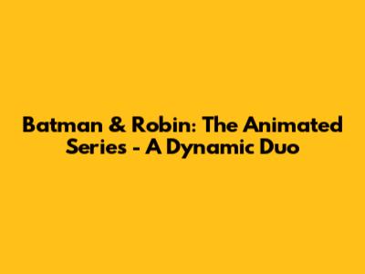 Batman & Robin: The Animated Series - A Dynamic Duo