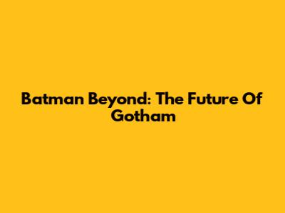 Batman Beyond: The Future Of Gotham