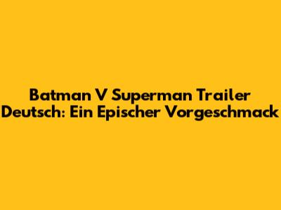 Batman V Superman Trailer Deutsch: Ein Epischer Vorgeschmack