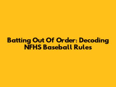 Batting Out Of Order: Decoding NFHS Baseball Rules