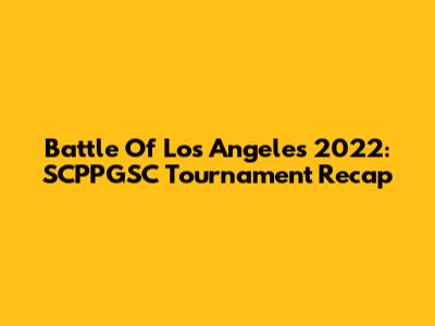 Battle Of Los Angeles 2022: SCPPGSC Tournament Recap