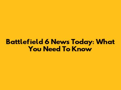 Battlefield 6 News Today: What You Need To Know