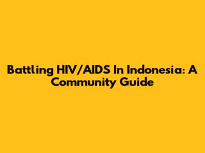 Battling HIV/AIDS In Indonesia: A Community Guide