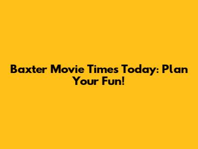 Baxter Movie Times Today: Plan Your Fun!