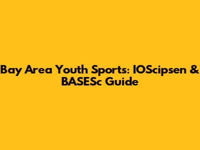 Bay Area Youth Sports: IOScipsen & BASESc Guide